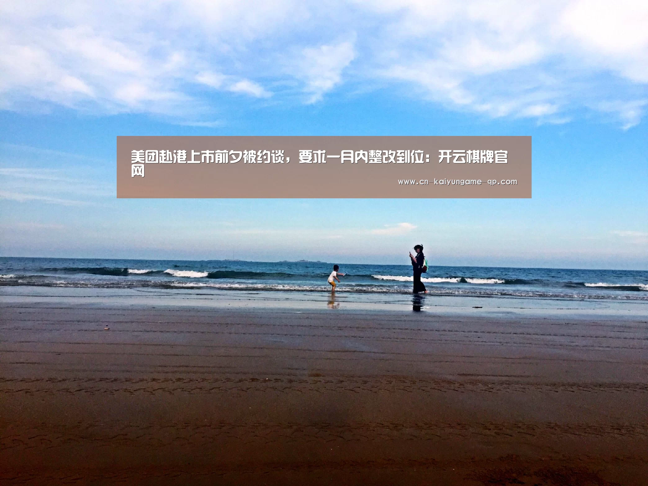 美团赴港上市前夕被约谈，要求一月内整改到位：开云棋牌官网