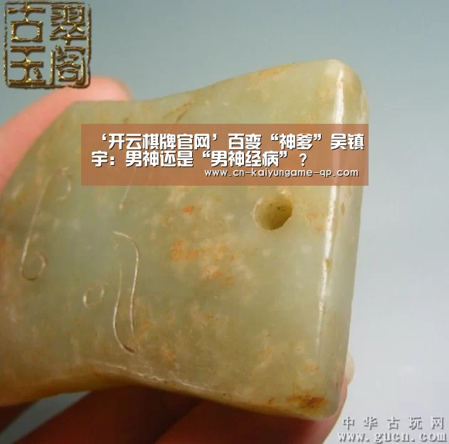 ‘开云棋牌官网’百变“神爹”吴镇宇:男神还是“男神经病”?(图1) 开云棋牌入口